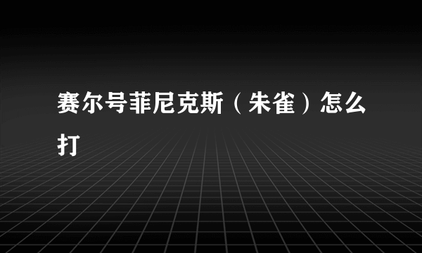 赛尔号菲尼克斯（朱雀）怎么打