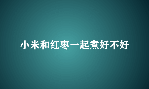 小米和红枣一起煮好不好