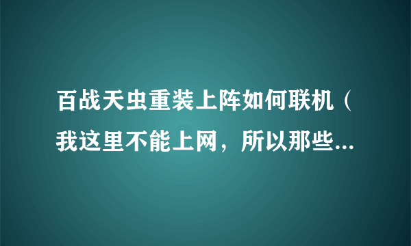 百战天虫重装上阵如何联机（我这里不能上网，所以那些连接到平台联机的方法不行。）