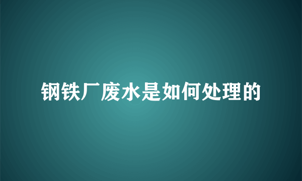 钢铁厂废水是如何处理的