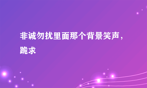 非诚勿扰里面那个背景笑声，跪求