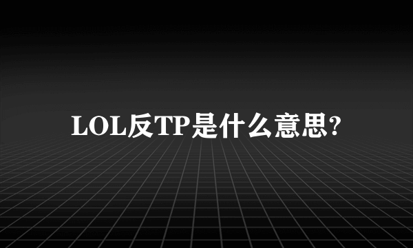 LOL反TP是什么意思?