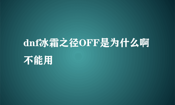 dnf冰霜之径OFF是为什么啊不能用