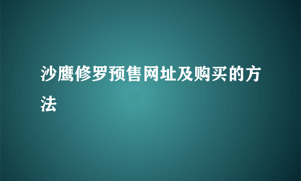 沙鹰修罗预售网址及购买的方法