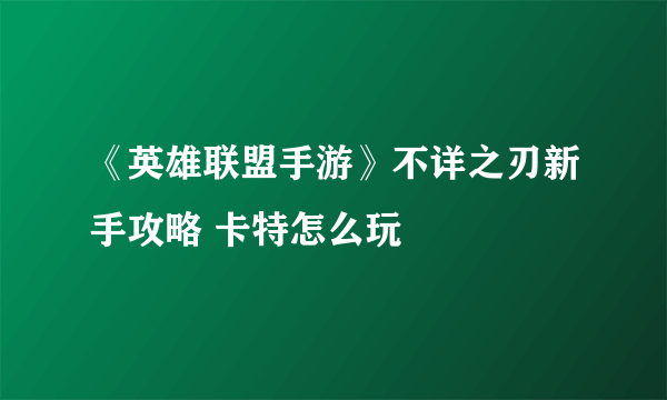 《英雄联盟手游》不详之刃新手攻略 卡特怎么玩