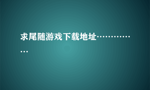 求尾随游戏下载地址……………