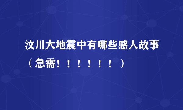 汶川大地震中有哪些感人故事（急需！！！！！！）