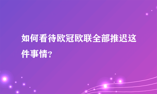 如何看待欧冠欧联全部推迟这件事情？