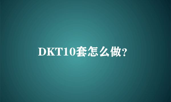 DKT10套怎么做？