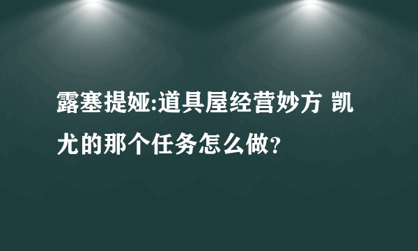 露塞提娅:道具屋经营妙方 凯尤的那个任务怎么做？