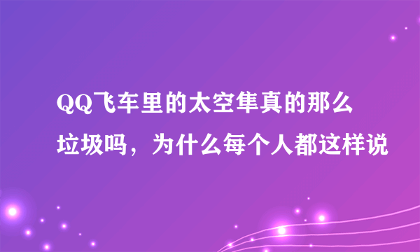 QQ飞车里的太空隼真的那么垃圾吗，为什么每个人都这样说