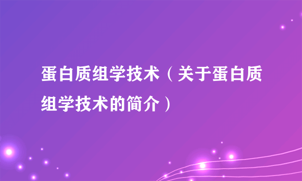 蛋白质组学技术（关于蛋白质组学技术的简介）