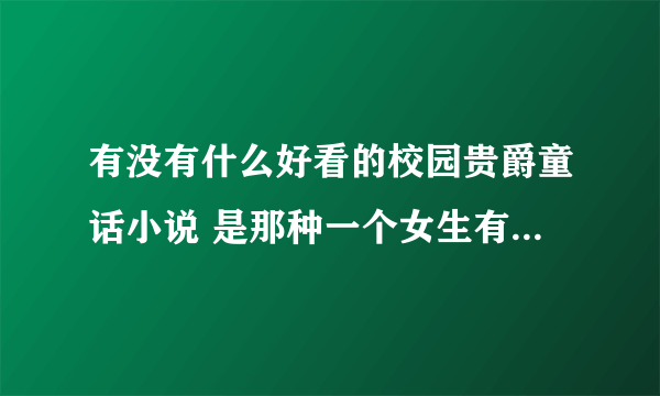 有没有什么好看的校园贵爵童话小说 是那种一个女生有很多哥哥很疼爱她的家里很有钱的 跪求