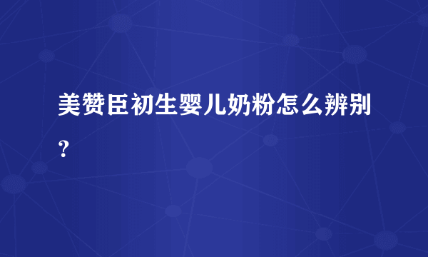 美赞臣初生婴儿奶粉怎么辨别？