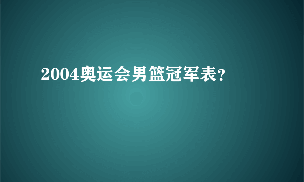 2004奥运会男篮冠军表？