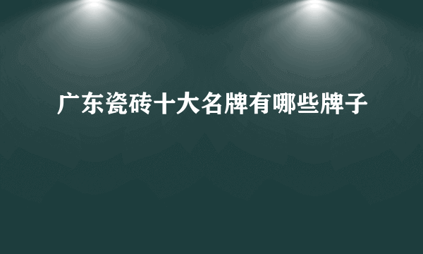 广东瓷砖十大名牌有哪些牌子