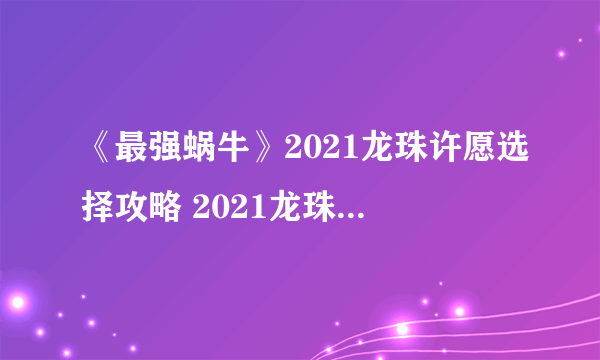 《最强蜗牛》2021龙珠许愿选择攻略 2021龙珠许愿怎么玩