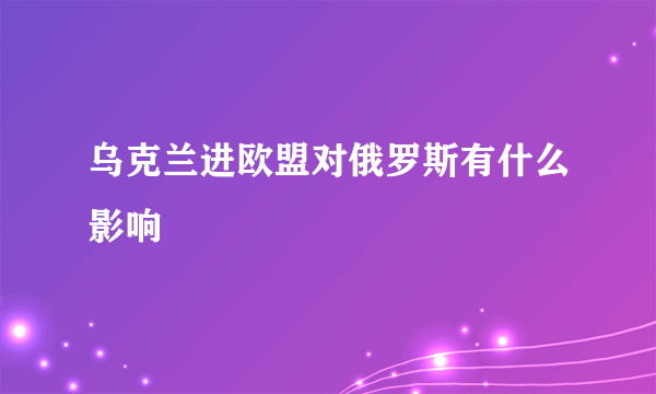 乌克兰进欧盟对俄罗斯有什么影响