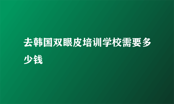 去韩国双眼皮培训学校需要多少钱