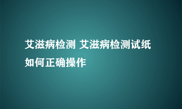 艾滋病检测 艾滋病检测试纸如何正确操作