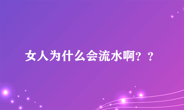 女人为什么会流水啊？？