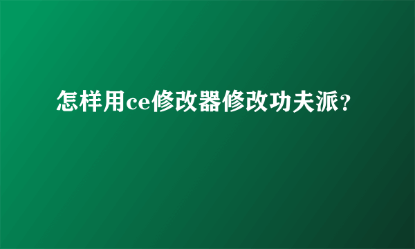 怎样用ce修改器修改功夫派？