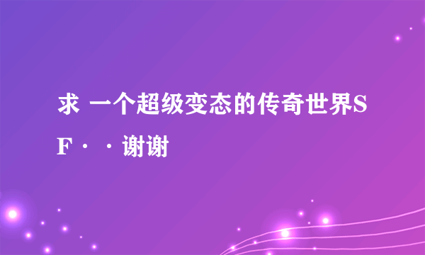 求 一个超级变态的传奇世界SF··谢谢