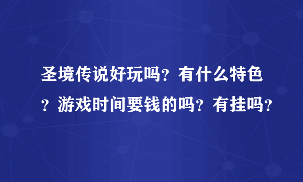 圣境传说好玩吗？有什么特色？游戏时间要钱的吗？有挂吗？