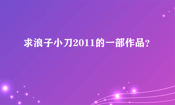 求浪子小刀2011的一部作品？