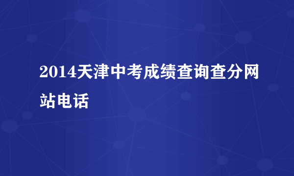 2014天津中考成绩查询查分网站电话