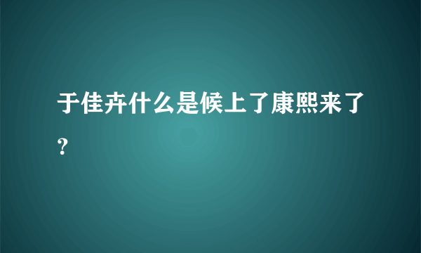 于佳卉什么是候上了康熙来了？