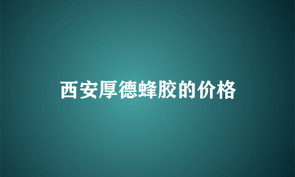 西安厚德蜂胶的价格