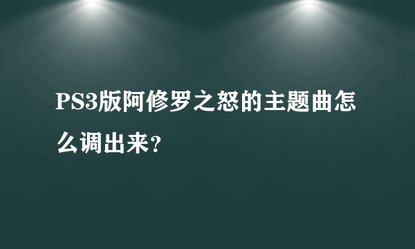 PS3版阿修罗之怒的主题曲怎么调出来？