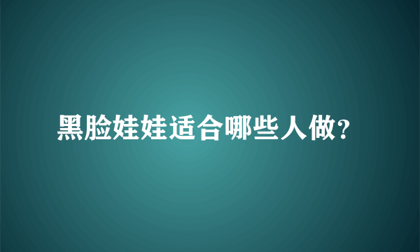 黑脸娃娃适合哪些人做？