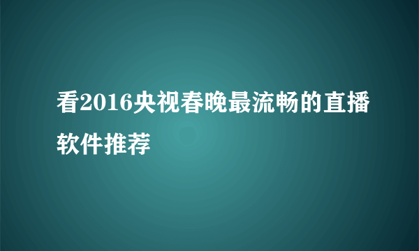 看2016央视春晚最流畅的直播软件推荐