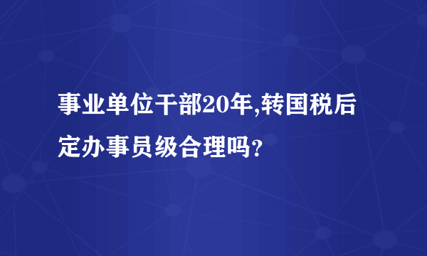 事业单位干部20年,转国税后定办事员级合理吗？