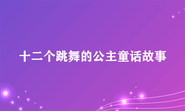 十二个跳舞的公主童话故事