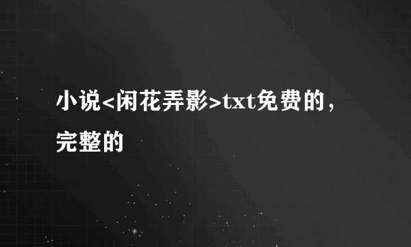 小说<闲花弄影>txt免费的，完整的