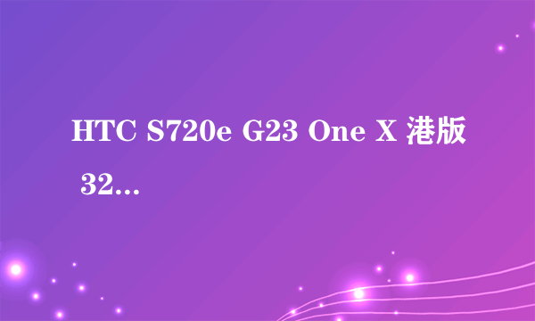 HTC S720e G23 One X 港版 32G 现在是什么价格了？？