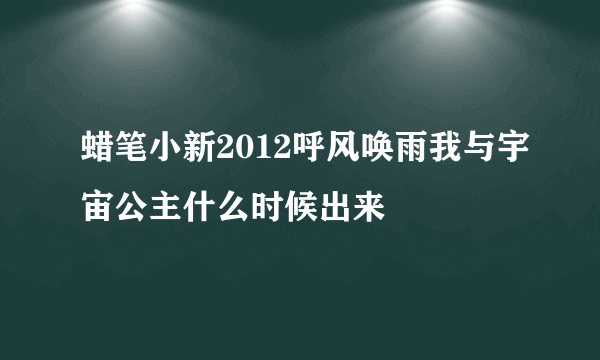 蜡笔小新2012呼风唤雨我与宇宙公主什么时候出来