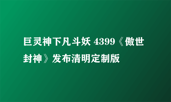 巨灵神下凡斗妖 4399《傲世封神》发布清明定制版