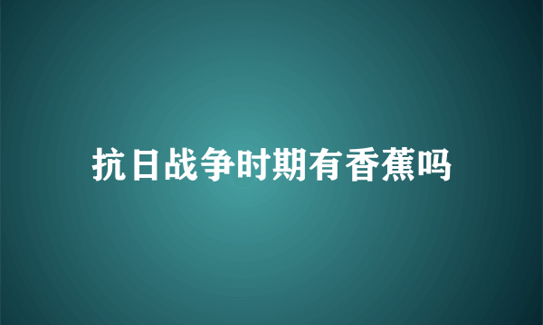 抗日战争时期有香蕉吗