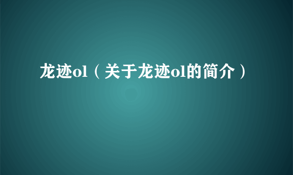 龙迹ol（关于龙迹ol的简介）