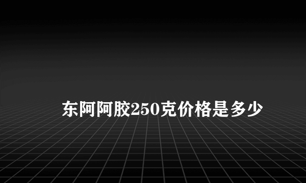 
    东阿阿胶250克价格是多少
  