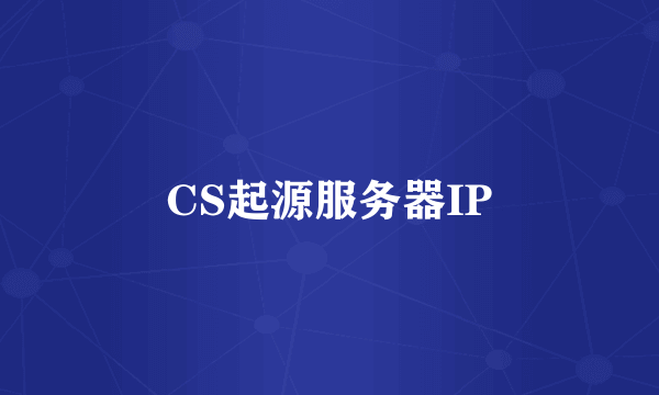 CS起源服务器IP