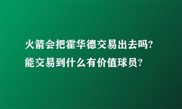 火箭会把霍华德交易出去吗?能交易到什么有价值球员?