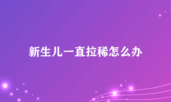 新生儿一直拉稀怎么办