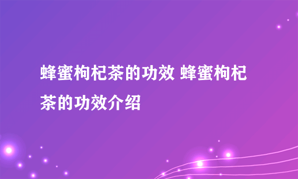 蜂蜜枸杞茶的功效 蜂蜜枸杞茶的功效介绍