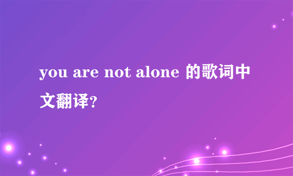 you are not alone 的歌词中文翻译？