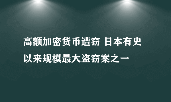 高额加密货币遭窃 日本有史以来规模最大盗窃案之一